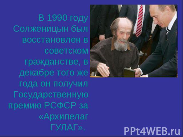 В 1990 году Солженицын был восстановлен в советском гражданстве, в декабре того же года он получил Государственную премию РСФСР за «Архипелаг ГУЛАГ».