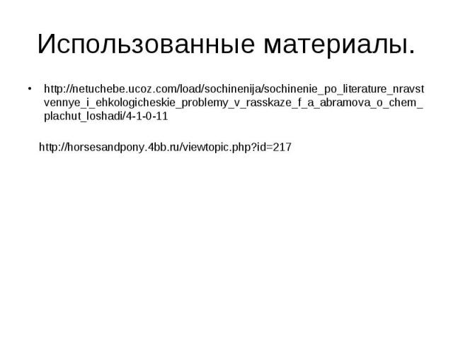 Использованные материалы.http://netuchebe.ucoz.com/load/sochinenija/sochinenie_po_literature_nravstvennye_i_ehkologicheskie_problemy_v_rasskaze_f_a_abramova_o_chem_plachut_loshadi/4-1-0-11http://horsesandpony.4bb.ru/viewtopic.php?id=217