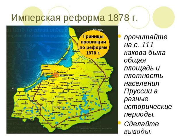 Имперская реформа 1878 г.прочитайте на с. 111 какова была общая площадь и плотность населения Пруссии в разные исторические периоды.Сделайте выводы.