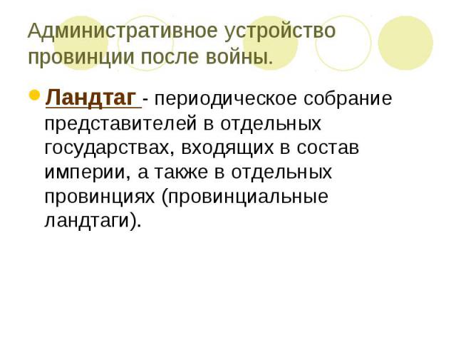 Административное устройство провинции после войны.Ландтаг - периодическое собрание представителей в отдельных государствах, входящих в состав империи, а также в отдельных провинциях (провинциальные ландтаги).