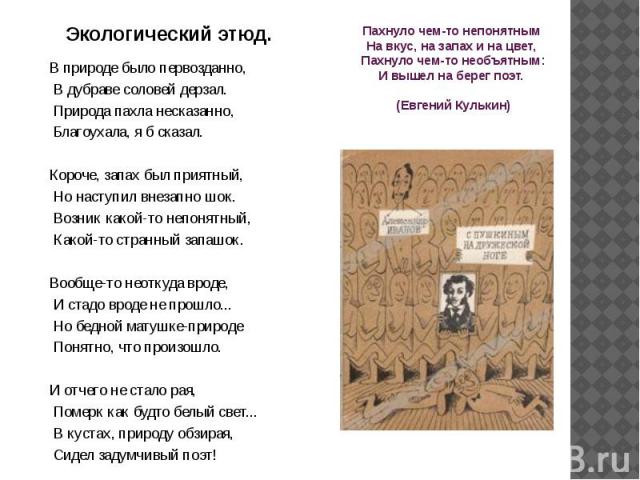 Экологический этюд.В природе было первозданно, В дубраве соловей дерзал. Природа пахла несказанно, Благоухала, я б сказал.Короче, запах был приятный, Но наступил внезапно шок. Возник какой-то непонятный, Какой-то странный запашок.Вообще-то неоткуда …