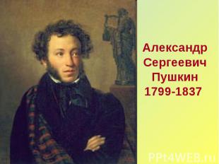 Александр Сергеевич Пушкин1799-1837
