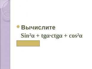 Вычислите Sin²α + tgα∙сtgα + cos²α ( 2)