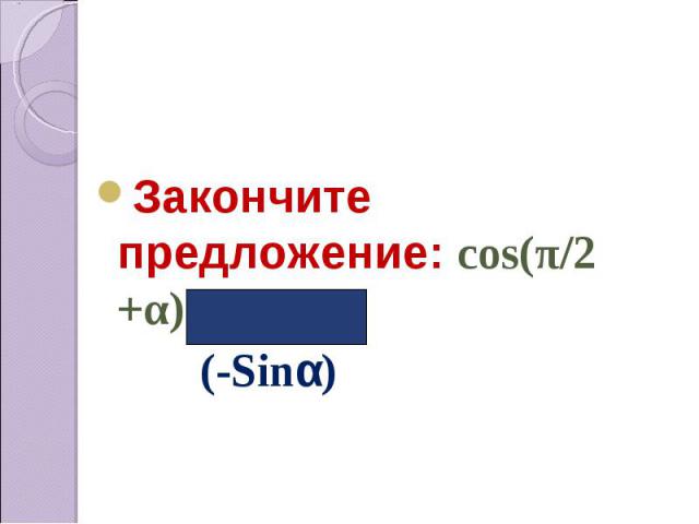 Закончите предложение: cos(π/2 +α)=… (-Sinα)