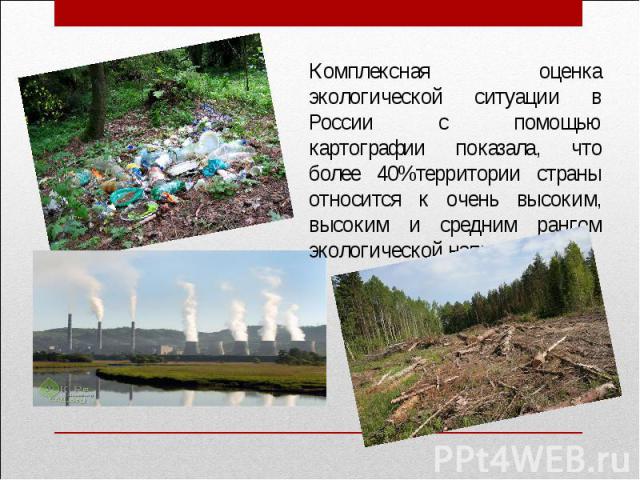 Комплексная оценка экологической ситуации в России с помощью картографии показала, что более 40%территории страны относится к очень высоким, высоким и средним рангом экологической напряженности.