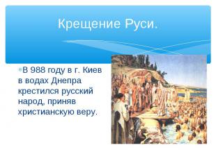 Крещение Руси.В 988 году в г. Киев в водах Днепра крестился русский народ, приня