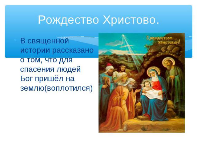 Рождество Христово.В священной истории рассказано о том, что для спасения людей Бог пришёл на землю(воплотился)