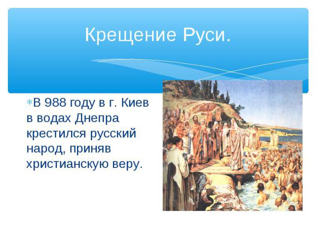 Крещение Руси.В 988 году в г. Киев в водах Днепра крестился русский народ, приняв христианскую веру.