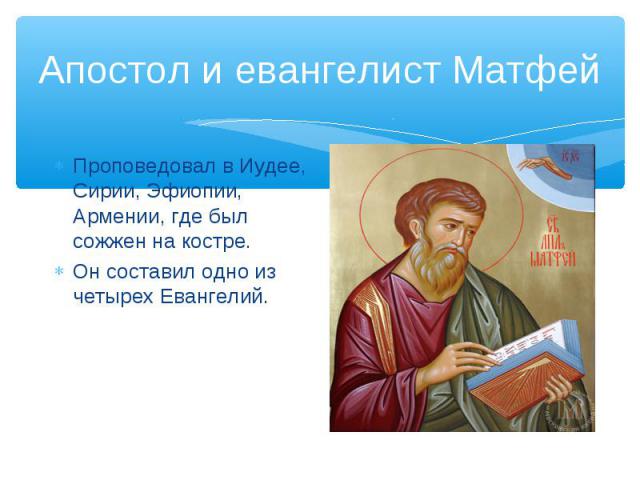 Апостол и евангелист МатфейПроповедовал в Иудее, Сирии, Эфиопии, Армении, где был сожжен на костре.Он составил одно из четырех Евангелий.