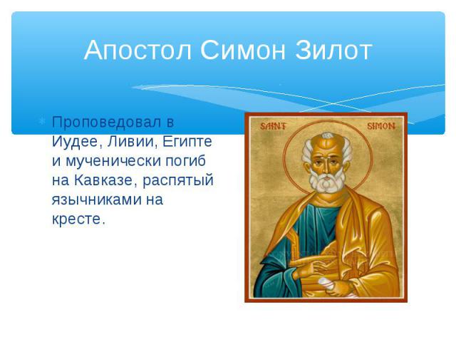 Апостол Симон ЗилотПроповедовал в Иудее, Ливии, Египте и мученически погиб на Кавказе, распятый язычниками на кресте.