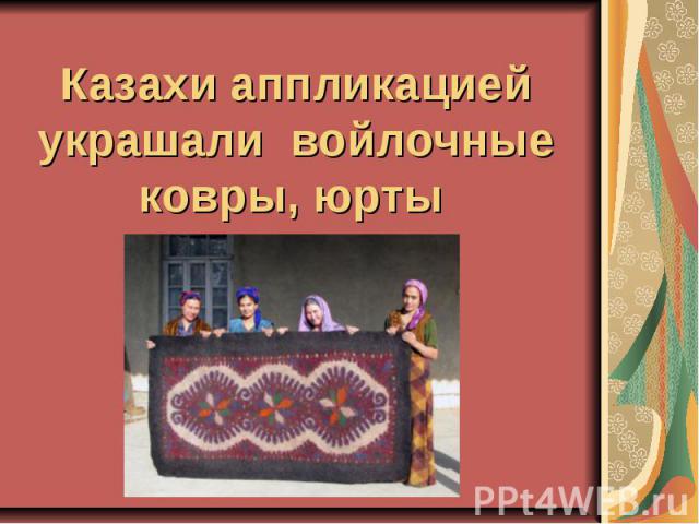 Казахи аппликацией украшали войлочные ковры, юрты