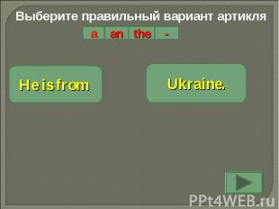 Выберите правильный вариант артикляHe is from Ukraine.