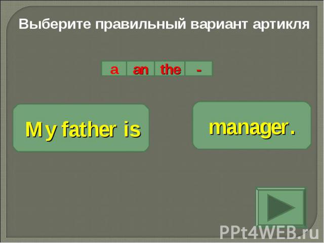 Выберите правильный вариант артикляMy father ismanager.