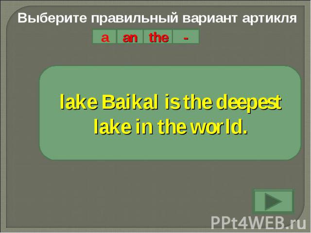 Выберите правильный вариант артикляlake Baikal is the deepest lake in the world.