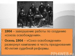 1904 – завершение работы по созданию «союза освобождения».Осень 1904 – «Союз осв