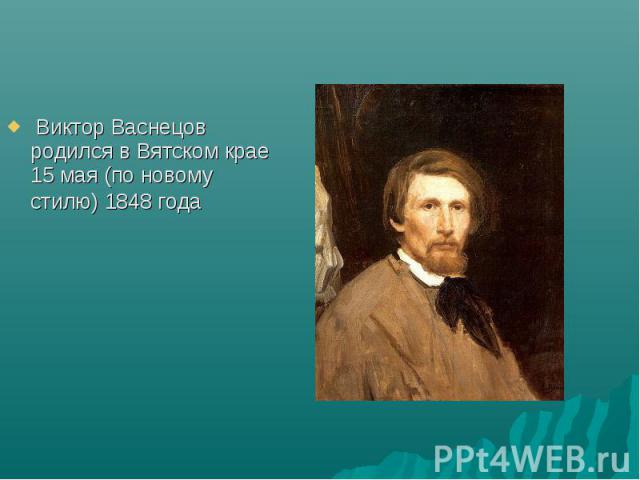  Виктор Васнецов родился в Вятском крае 15 мая (по новому стилю) 1848 года