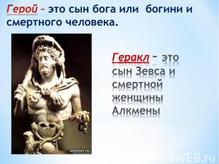 Герой – это сын бога или богини и смертного человека.Геракл – это сын Зевса и см