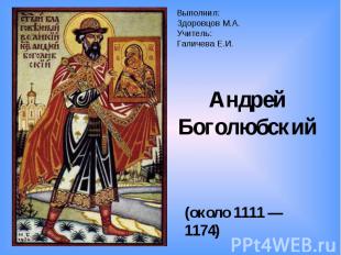 Выполнил:Здоровцов М.А.Учитель:Галичева Е.И. Андрей Боголюбский (около 1111 — 11
