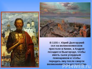 В 1155 г. Юрий Долгорукий сел на великокняжеском престоле в Киеве, а Андрея поса