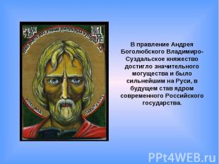 В правление Андрея Боголюбского Владимиро-Суздальское княжество достигло значите