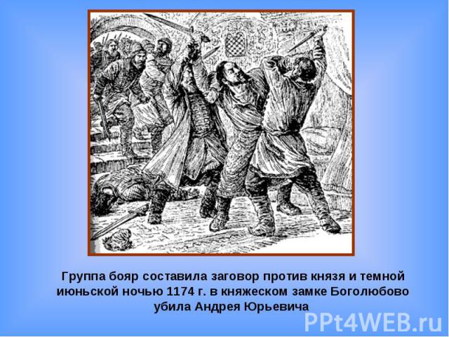 Группа бояр составила заговор против князя и темной июньской ночью 1174 г. в княжеском замке Боголюбово убила Андрея Юрьевича