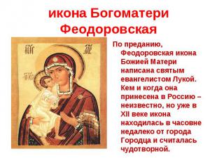 икона Богоматери ФеодоровскаяПо преданию, Феодоровская икона Божией Матери напис