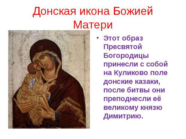 Донская икона Божией МатериЭтот образ Пресвятой Богородицы принесли с собой на Куликово поле донские казаки, после битвы они преподнесли её великому князю Димитрию.