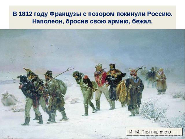 В 1812 году Французы с позором покинули Россию. Наполеон, бросив свою армию, бежал.