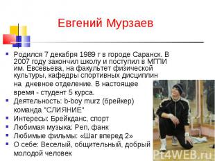 Евгений МурзаевРодился 7 декабря 1989 г в городе Саранск. В 2007 году закончил ш