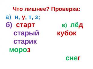 Что лишнее? Проверка:а) н, у, т, з; б) старт в) лёд старый кубок старик мороз сн