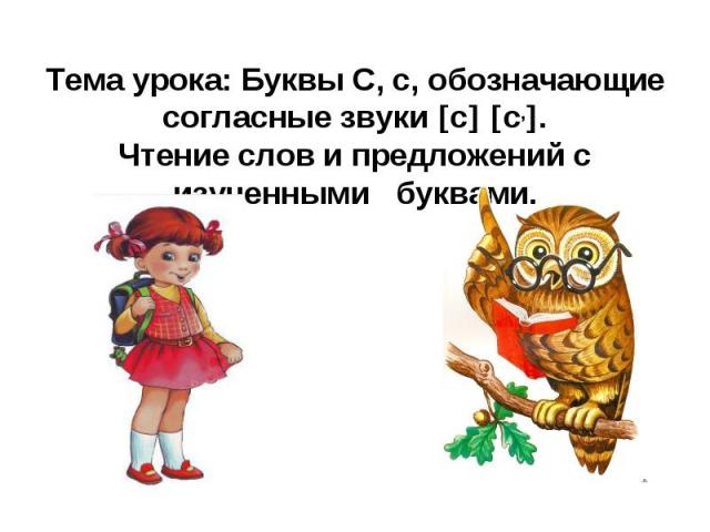 Тема урока: Буквы С, с, обозначающие согласные звуки с с,.Чтение слов и предложений с изученными буквами.