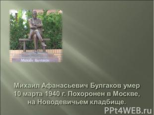 Михаил Афанасьевич Булгаков умер 10 марта 1940 г. Похоронен в Москве, на Новодев