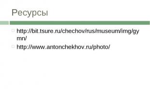 Ресурсыhttp://bit.tsure.ru/chechov/rus/museum/img/gymn/http://www.antonchekhov.r