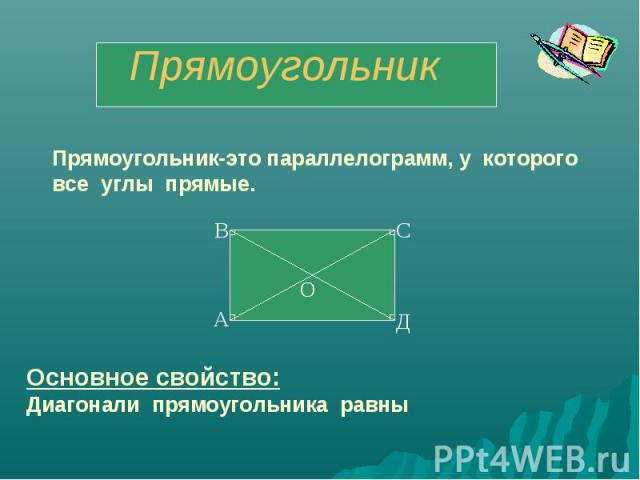 ПрямоугольникПрямоугольник-это параллелограмм, у которого все углы прямые.Основное свойство:Диагонали прямоугольника равны