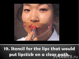19. Stencil for the lips that would put lipstick on a clear path.