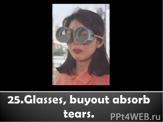 25.Glasses, buyout absorb tears.