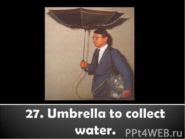 27. Umbrella to collect water.