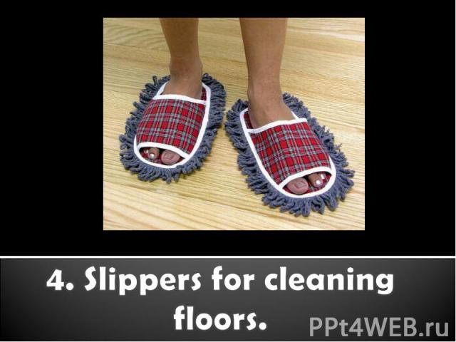 4. Slippers for cleaning floors.