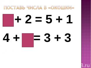 Поставь числа в «окошки»4 + 2 = 5 + 14 + 2 = 3 + 3