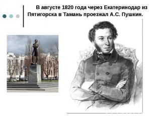 В августе 1820 года через Екатеринодар из Пятигорска в Тамань проезжал А.С. Пушк
