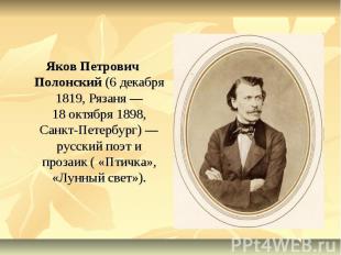 Яков Петрович Полонский (6 декабря 1819, Рязаня — 18 октября 1898, Санкт-Петербу
