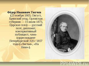 Фёдор Иванович Тютчев (23 ноября 1803, Овгуст, Брянский уезд, Орловская губерния