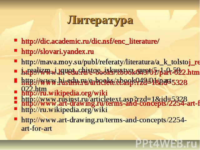 Литератураhttp://dic.academic.ru/dic.nsf/enc_literature/http://slovari.yandex.ruhttp://mava.moy.su/publ/referaty/literatura/a_k_tolstoj_realizm_i_quot_chistoe_iskusstvo_quot/5-1-0-59http://www.hi-edu.ru/e-books/xbook049/01/part-022.htmhttp://www.rus…