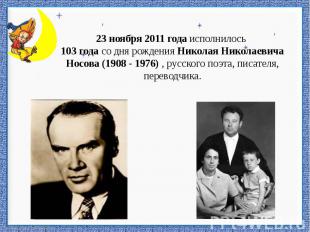23 ноября 2011 года исполнилось 103 года со дня рождения Николая Николаевича Нос
