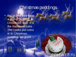 Christmas puddingsFor dinner they have a plump pudding, or Christmas cake. It is