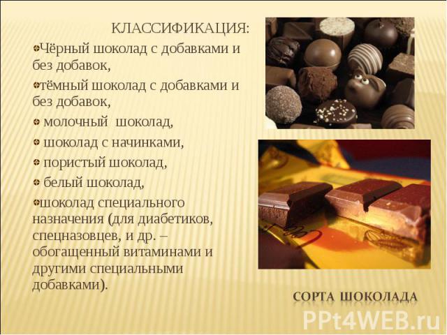КЛАССИФИКАЦИЯ:Чёрный шоколад с добавками и без добавок,тёмный шоколад с добавками и без добавок, молочный шоколад, шоколад с начинками, пористый шоколад, белый шоколад,шоколад специального назначения (для диабетиков, спецназовцев, и др. – обогащенны…