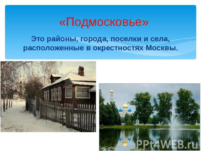 «Подмосковье»Это районы, города, поселки и села, расположенные в окрестностях Москвы.
