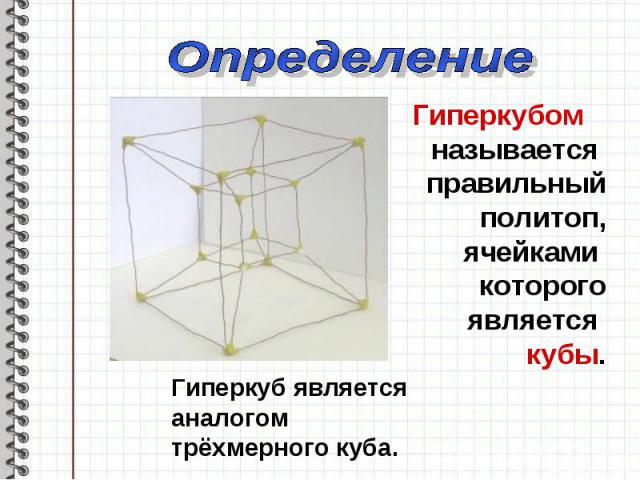 ОпределениеГиперкубом называется правильный политоп, ячейками которого является кубы.Гиперкуб является аналогомтрёхмерного куба.
