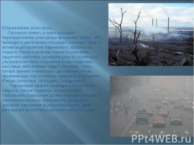 6)Загрязнение атмосферы. Огромную тревогу в мире вызывает перезагрезнение атмосферы вредными газами, что приводит к увеличению площадей озоновых 