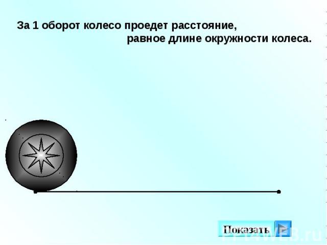 За 1 оборот колесо проедет расстояние, равное длине окружности колеса.